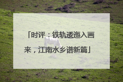 时评：铁轨逶迤入画来，江南水乡谱新篇