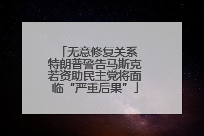 无意修复关系 特朗普警告马斯克若资助民主党将面临“严重后果”