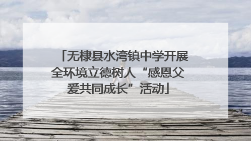 无棣县水湾镇中学开展全环境立德树人“感恩父爱共同成长”活动