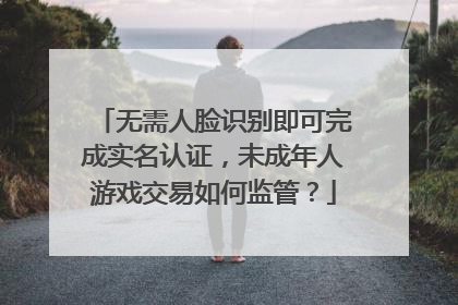 无需人脸识别即可完成实名认证，未成年人游戏交易如何监管？