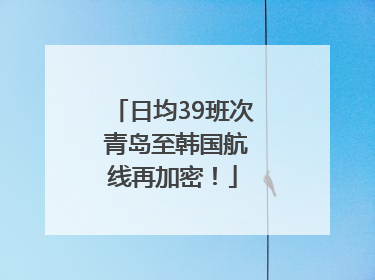 日均39班次 青岛至韩国航线再加密！