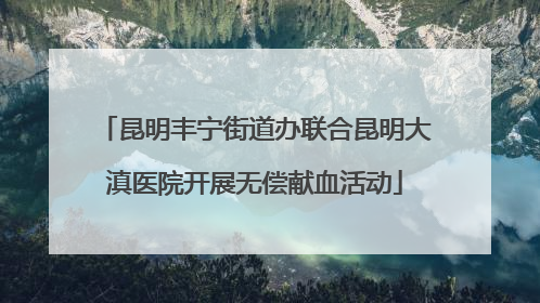 昆明丰宁街道办联合昆明大滇医院开展无偿献血活动