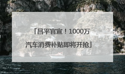 昌平官宣！1000万汽车消费补贴即将开抢