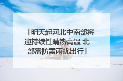 明天起河北中南部将迎持续性晴热高温 北部需防雷雨扰出行