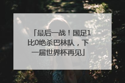 最后一战！国足1比0绝杀巴林队，下一届世界杯再见