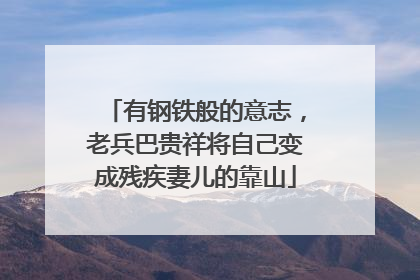 有钢铁般的意志，老兵巴贵祥将自己变成残疾妻儿的靠山