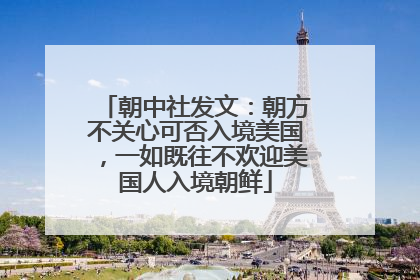 朝中社发文：朝方不关心可否入境美国，一如既往不欢迎美国人入境朝鲜
