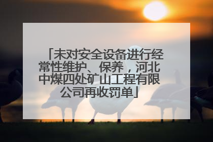 未对安全设备进行经常性维护、保养，河北中煤四处矿山工程有限公司再收罚单