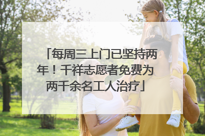 每周三上门已坚持两年！千祥志愿者免费为两千余名工人治疗