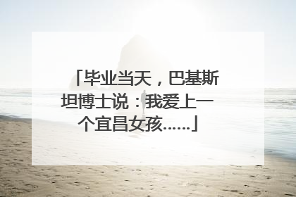 毕业当天，巴基斯坦博士说：我爱上一个宜昌女孩……