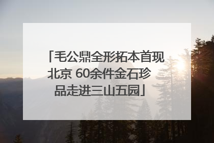 毛公鼎全形拓本首现北京 60余件金石珍品走进三山五园