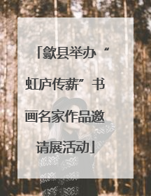 歙县举办“虹庐传薪”书画名家作品邀请展活动