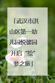 武汉市洪山区第一幼儿园悦馨园开启“绘”梦之旅