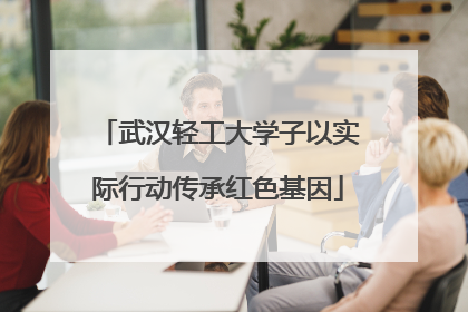 武汉轻工大学子以实际行动传承红色基因