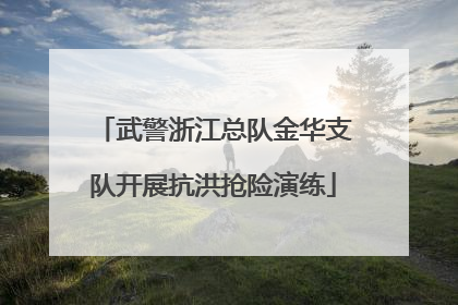 武警浙江总队金华支队开展抗洪抢险演练