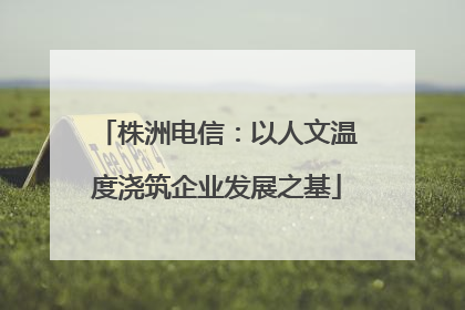 株洲电信：以人文温度浇筑企业发展之基