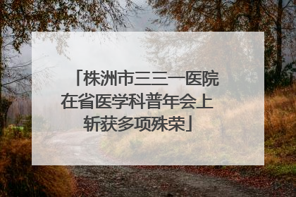 株洲市三三一医院在省医学科普年会上斩获多项殊荣