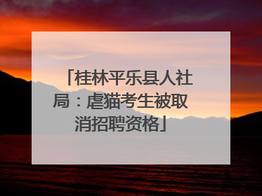 桂林平乐县人社局：虐猫考生被取消招聘资格