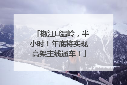 椒江⇌温岭，半小时！年底将实现高架主线通车！