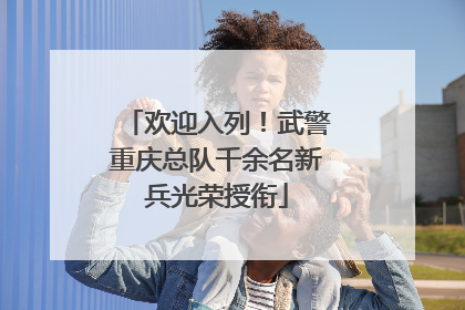 欢迎入列！武警重庆总队千余名新兵光荣授衔