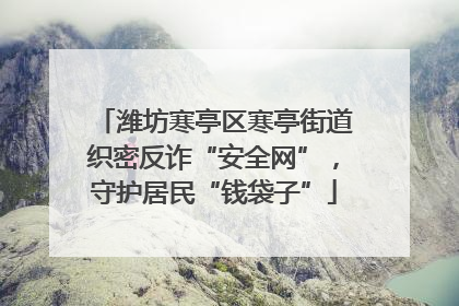 潍坊寒亭区寒亭街道织密反诈“安全网”，守护居民“钱袋子”