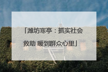 潍坊寒亭：抓实社会救助 暖到群众心里