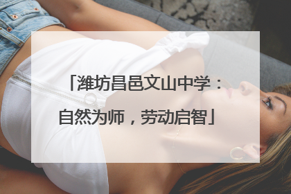 潍坊昌邑文山中学：自然为师，劳动启智