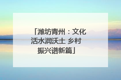 潍坊青州：文化活水润沃土 乡村振兴谱新篇