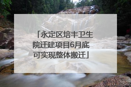 永定区培丰卫生院迁建项目6月底可实现整体搬迁