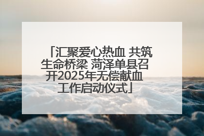汇聚爱心热血 共筑生命桥梁 菏泽单县召开2025年无偿献血工作启动仪式