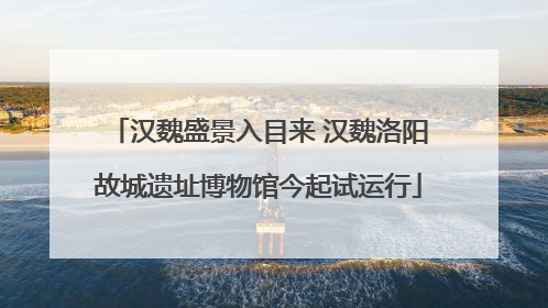 汉魏盛景入目来 汉魏洛阳故城遗址博物馆今起试运行