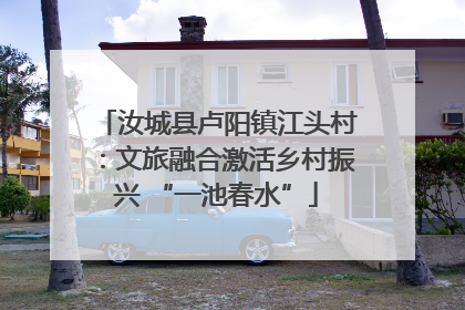 汝城县卢阳镇江头村：文旅融合激活乡村振兴 “一池春水”