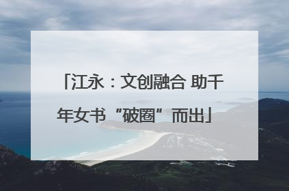 江永：文创融合 助千年女书“破圈”而出