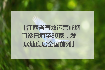 江西省有效运营戒烟门诊已增至80家，发展速度居全国前列