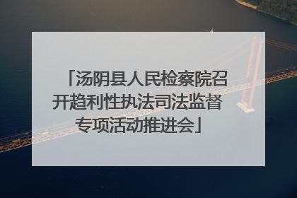 汤阴县人民检察院召开趋利性执法司法监督专项活动推进会