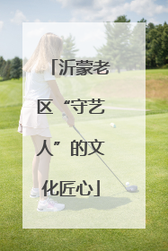 沂蒙老区“守艺人”的文化匠心
