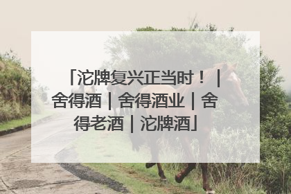 沱牌复兴正当时！｜舍得酒｜舍得酒业｜舍得老酒｜沱牌酒
