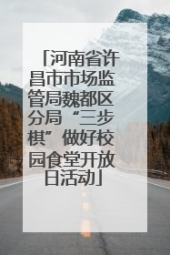 河南省许昌市市场监管局魏都区分局“三步棋”做好校园食堂开放日活动
