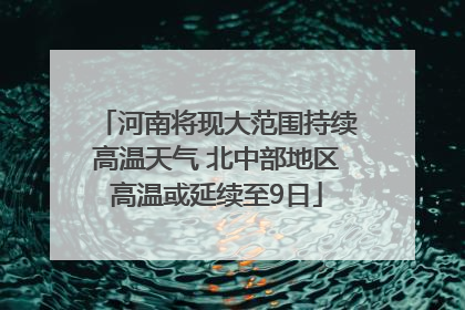 河南将现大范围持续高温天气 北中部地区高温或延续至9日