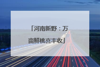 河南新野：万亩鲜桃喜丰收