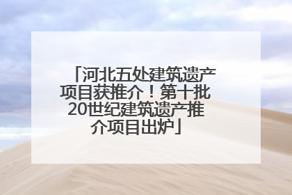 河北五处建筑遗产项目获推介！第十批20世纪建筑遗产推介项目出炉