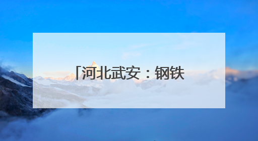 河北武安：钢铁重镇更宜居了