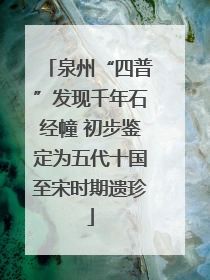 泉州“四普”发现千年石经幢 初步鉴定为五代十国至宋时期遗珍