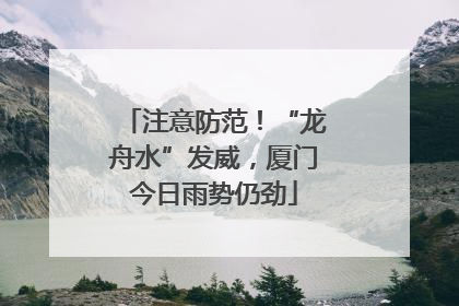 注意防范！“龙舟水”发威，厦门今日雨势仍劲