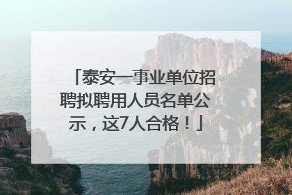 泰安一事业单位招聘拟聘用人员名单公示，这7人合格！
