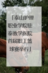 泰山护理职业学院驻泰教学医院首届职工篮球赛举行