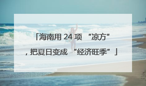 海南用 24 项 “凉方”，把夏日变成 “经济旺季”