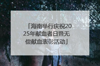 海南举行庆祝2025年献血者日暨无偿献血表彰活动