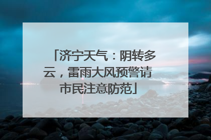 济宁天气：阴转多云，雷雨大风预警请市民注意防范