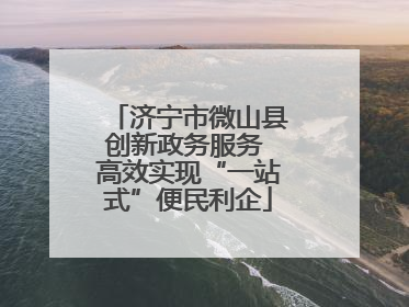 济宁市微山县创新政务服务 高效实现“一站式”便民利企